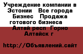 Учреждение компании в Эстонии - Все города Бизнес » Продажа готового бизнеса   . Алтай респ.,Горно-Алтайск г.